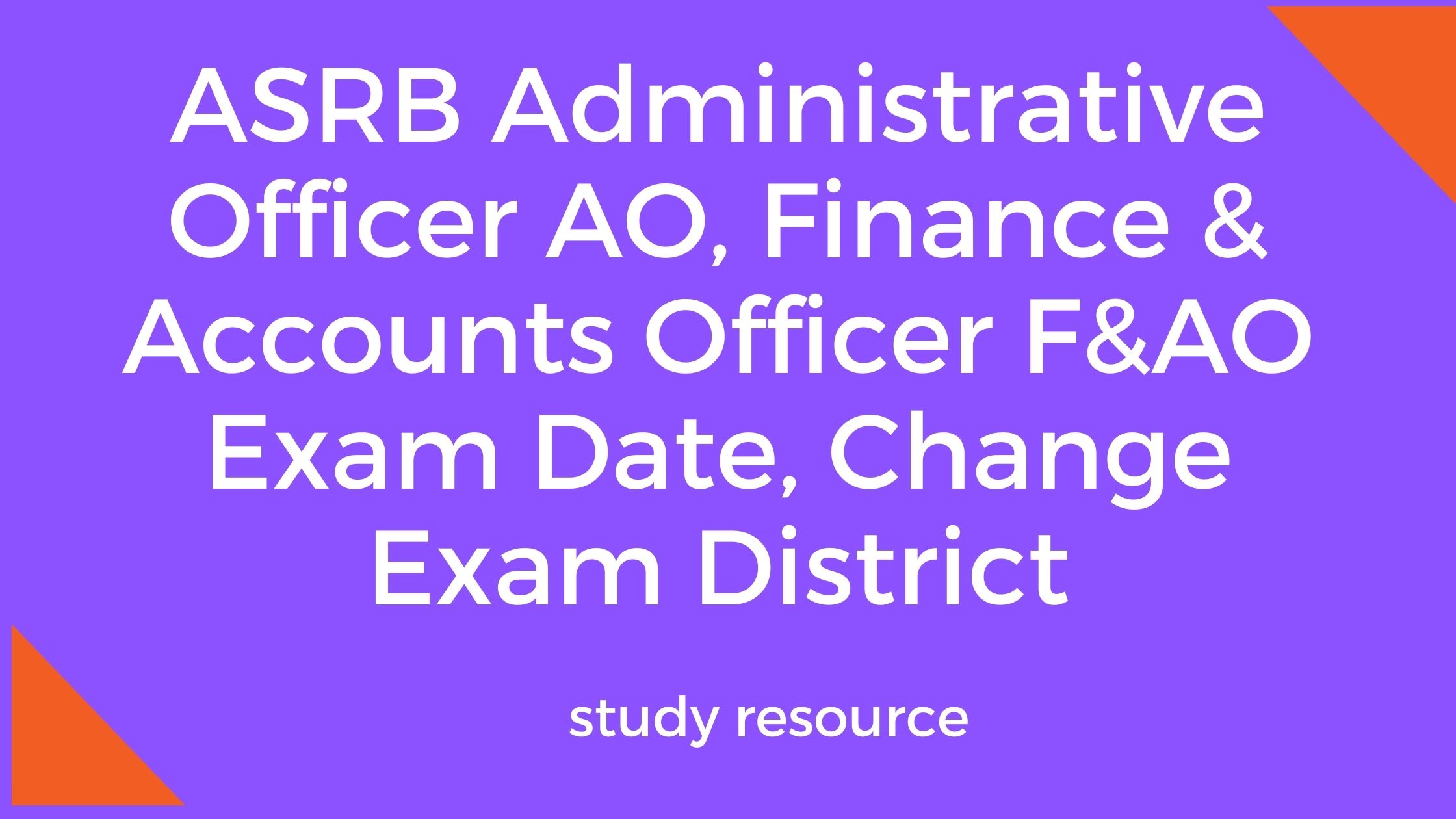 ASRB Administrative Officer AO, Finance & Accounts Officer F&AO Exam Date, Change Exam District